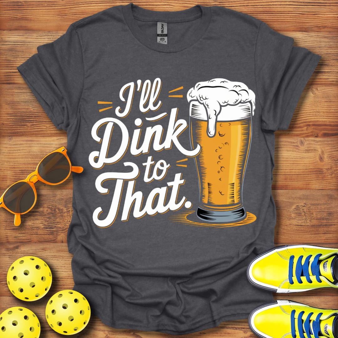 I'll Dink To That Beer Unisex T-Shirt